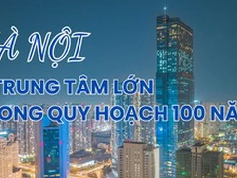 Infographic: 9 trung tâm đô thị lớn của Hà Nội trong quy hoạch 100 năm